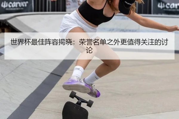 世界杯最佳阵容揭晓：荣誉名单之外更值得关注的讨论